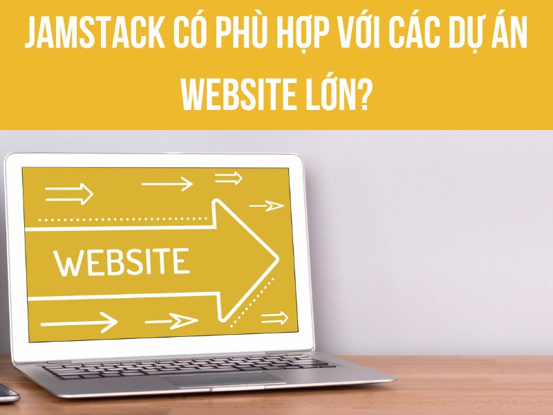 Jamstack c&oacute; ph&ugrave; hợp với c&aacute;c dự &aacute;n website lớn hay kh&ocirc;ng?